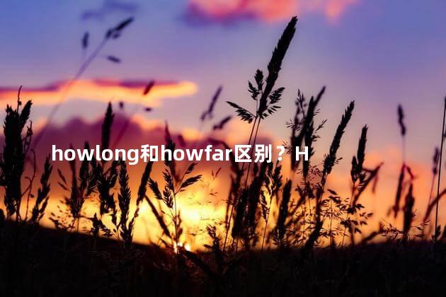 howlong和howfar区别？How Long and How Far Clearing Up the Distinction in Under 35 Words